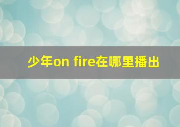 少年on fire在哪里播出